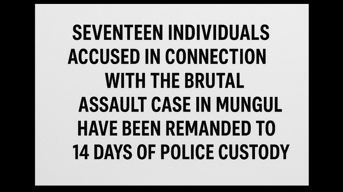 17 Accused Remanded to 14 Days Police Custody in Mungul Brutal Assault Case