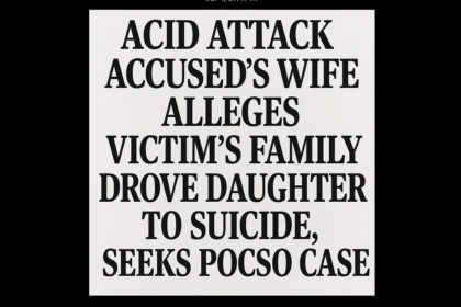 Acid Attack Accused’s Wife Alleges Victim’s Family Drove Daughter to Suicide, Seeks POCSO Case