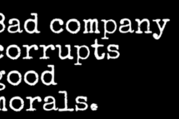 Bad company corrupts good morals