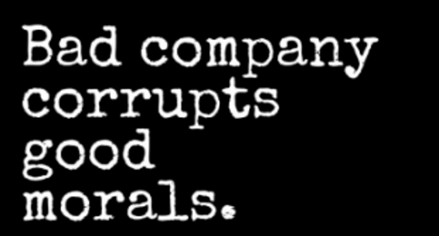 Bad company corrupts good morals