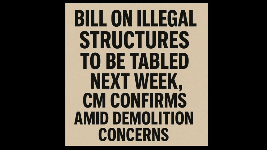Bill on Illegal Structures to Be Tabled Next Week, CM Confirms Amid Demolition Concerns