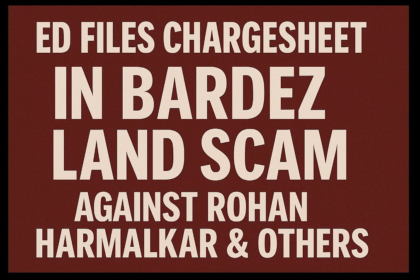ED Files Chargesheet in Bardez Land Scam Against Rohan Harmalkar & Others