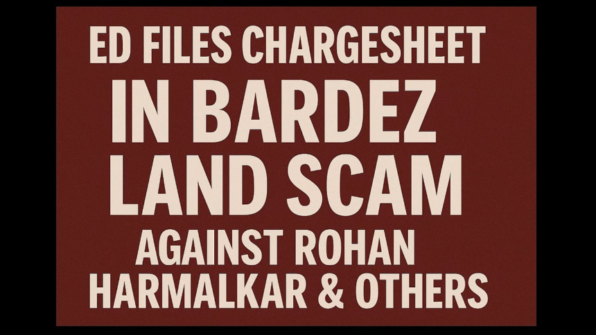 ED Files Chargesheet in Bardez Land Scam Against Rohan Harmalkar & Others 1 ED Files Chargesheet in Bardez Land Scam Against Rohan Harmalkar & Others
