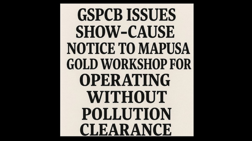GSPCB Issues Show-Cause Notice to Mapusa Gold Workshop for Operating Without Pollution Clearance 1 GSPCB Issues Show-Cause Notice to Mapusa Gold Workshop for Operating Without Pollution Clearance