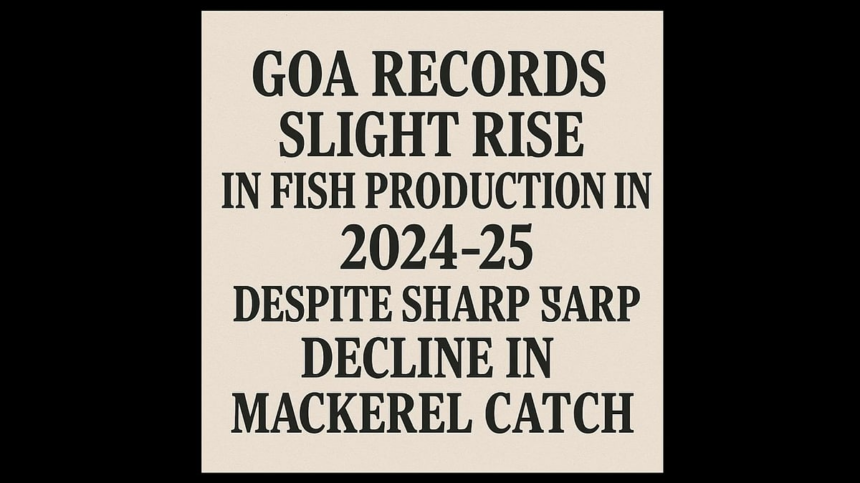 Goa Records Slight Rise in Fish Production in 2024-25 Despite Sharp Decline in Mackerel Catch 1 Goa Records Slight Rise in Fish Production in 2024-25 Despite Sharp Decline in Mackerel Catch