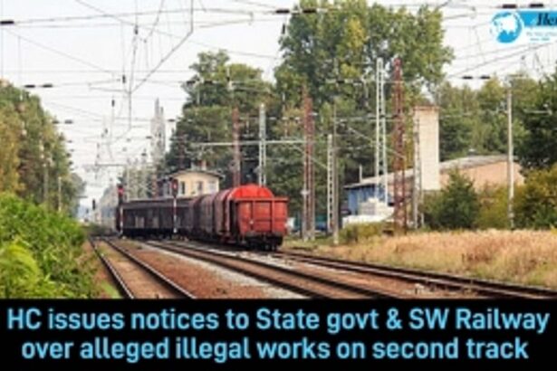 HC issues notices to State Govt & SWRailway over alleged illegal works on second track