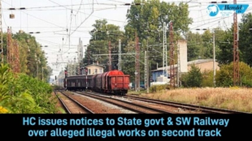 HC issues notices to State Govt & SWRailway over alleged illegal works on second track 1 HC issues notices to State Govt & SWRailway over alleged illegal works on second track