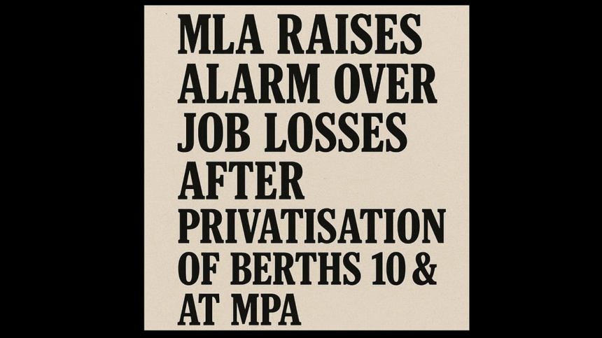 MLA Raises Alarm Over Job Losses After Privatisation of Berths 10 & 11 at MPA