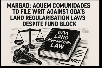 Margao, Aquem Comunidades to File Writ Against Goa’s Land Regularisation Laws Despite Fund Block