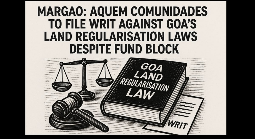 Margao, Aquem Comunidades to File Writ Against Goa’s Land Regularisation Laws Despite Fund Block