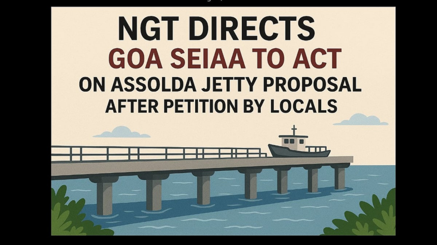 NGT Directs Goa SEIAA to Act on Assolda Jetty Proposal After Petition by Locals 1 NGT Directs Goa SEIAA to Act on Assolda Jetty Proposal After Petition by Locals
