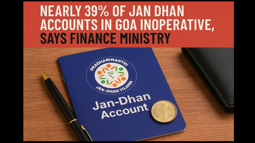 Nearly 39% of Jan Dhan Accounts in Goa Inoperative, Says Finance Ministry 1 Nearly 39% of Jan Dhan Accounts in Goa Inoperative, Says Finance Ministry