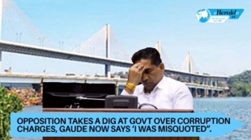 Opposition takes a dig at Govt over corruption charges; Gaude now says ‘I was misquoted”. 1 Opposition takes a dig at Govt over corruption charges; Gaude now says ‘I was misquoted”.
