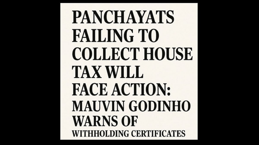 Panchayats Failing to Collect House Tax Will Face Action: Mauvin Godinho Warns of Withholding Certificates 1 Panchayats Failing to Collect House Tax Will Face Action: Mauvin Godinho Warns of Withholding Certificates