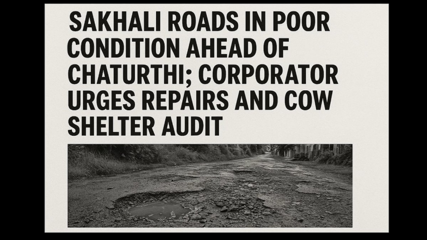 Sakhali Roads in Poor Condition Ahead of Chaturthi; Corporator Urges Repairs and Cow Shelter Audit 1 Sakhali Roads in Poor Condition Ahead of Chaturthi; Corporator Urges Repairs and Cow Shelter Audit