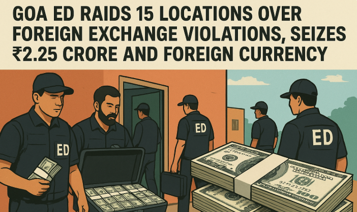Goa ED Raids 15 Locations Over Foreign Exchange Violations, Seizes ₹2.25 Crore and Foreign Currency 1 Screenshot 2025 09 30 124516