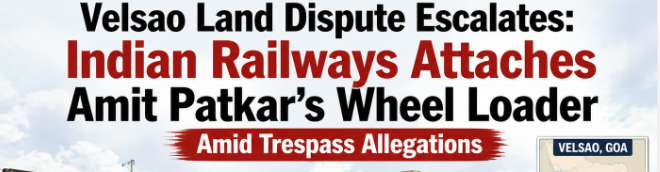 Velsao Land Dispute Escalates: Indian Railways Attaches Amit Patkar’s Wheel Loader Amid Trespass Allegations 1 Screenshot 2026 08 13 151820